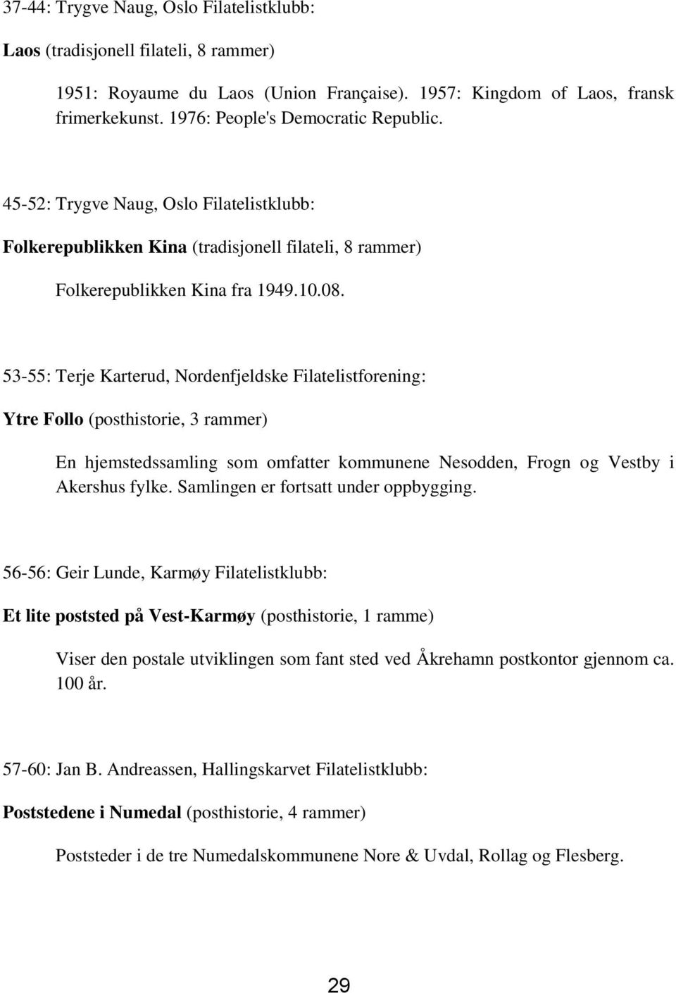 53-55: Terje Karterud, Nordenfjeldske Filatelistforening: Ytre Follo (posthistorie, 3 rammer) En hjemstedssamling som omfatter kommunene Nesodden, Frogn og Vestby i Akershus fylke.