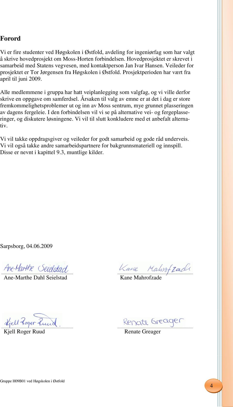 Prosjektperioden har vært fra april til juni 2009. Alle medlemmene i gruppa har hatt veiplanlegging som valgfag, og vi ville derfor skrive en oppgave om samferdsel.