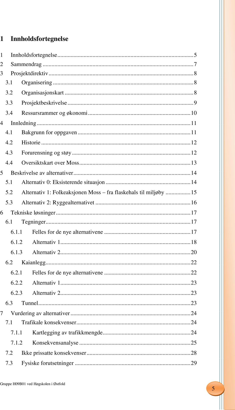 1 Alternativ 0: Eksisterende situasjon... 14 5.2 Alternativ 1: Folkeaksjonen Moss fra flaskehals til miljøby... 15 5.3 Alternativ 2: Ryggealternativet... 16 6 Tekniske løsninger... 17 6.1 Tegninger.