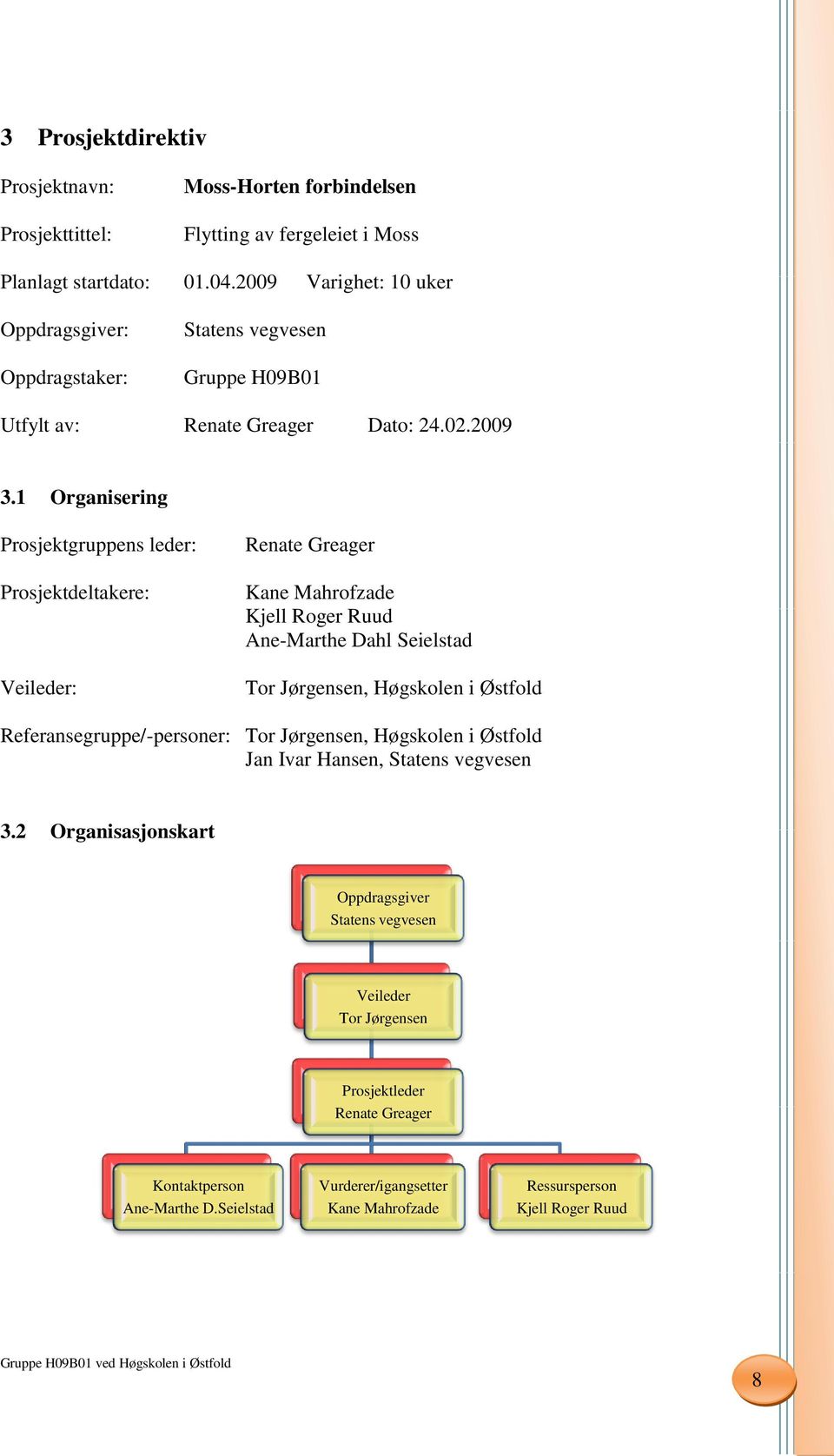 1 Organisering Prosjektgruppens leder: Prosjektdeltakere: Veileder: Renate Greager Kane Mahrofzade Kjell Roger Ruud Ane-Marthe Dahl Seielstad Tor Jørgensen, Høgskolen i Østfold