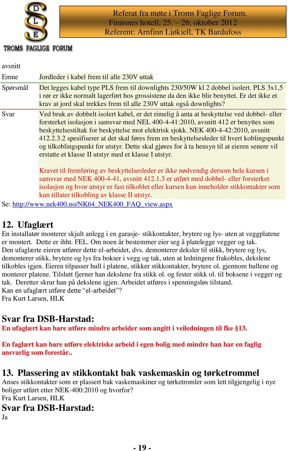 Svar Ved bruk av dobbelt isolert kabel, er det rimelig å anta at beskyttelse ved dobbel- eller forsterket isolasjon i samsvar med NEL 400-4-41:2010, avsnitt 412 er benyttes som beskyttelsestiltak for