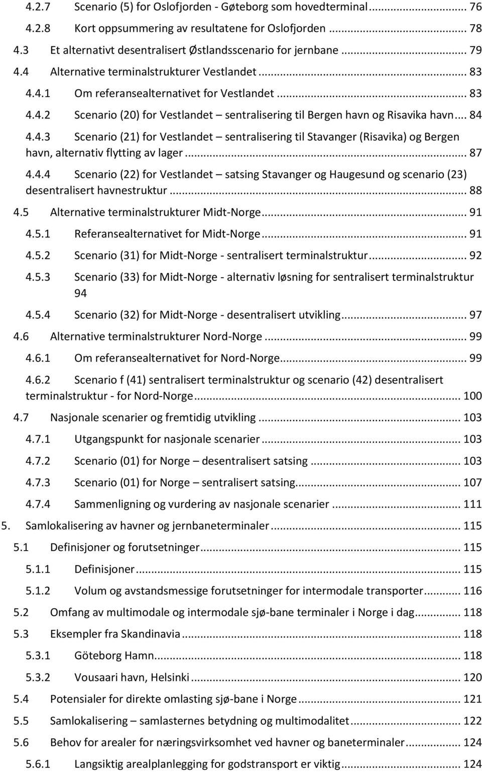 4.3 Scenario (21) for Vestlandet sentralisering til Stavanger (Risavika) og Bergen havn, alternativ flytting av lager... 87 4.4.4 Scenario (22) for Vestlandet satsing Stavanger og Haugesund og scenario (23) desentralisert havnestruktur.