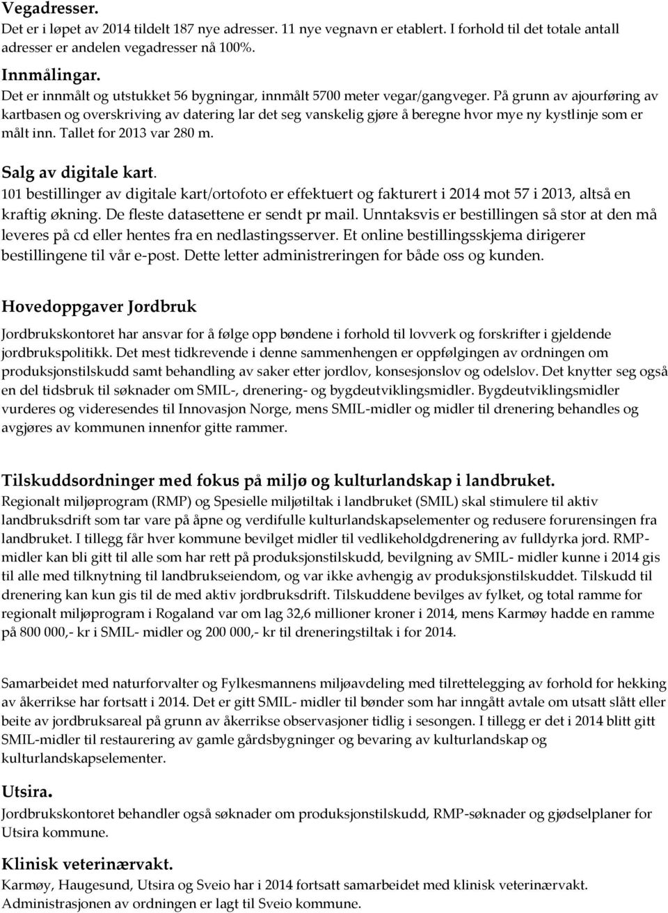 På grunn av ajourføring av kartbasen og overskriving av datering lar det seg vanskelig gjøre å beregne hvor mye ny kystlinje som er målt inn. Tallet for 2013 var 280 m. Salg av digitale kart.