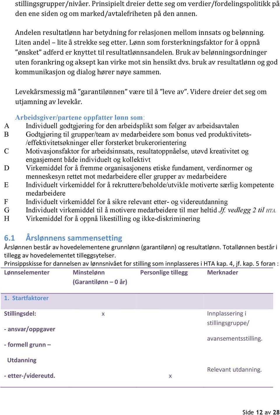 Lønn som forsterkningsfaktor for å oppnå ønsket adferd er knyttet til resultatlønnsandelen. Bruk av belønningsordninger uten forankring og aksept kan virke mot sin hensikt dvs.