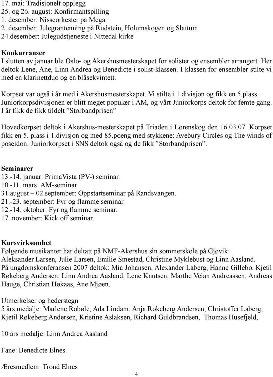 Her deltok Lene, Ane, Linn Andrea og Benedicte i solist-klassen. I klassen for ensembler stilte vi med en klarinettduo og en blåsekvintett. Korpset var også i år med i Akershusmesterskapet.