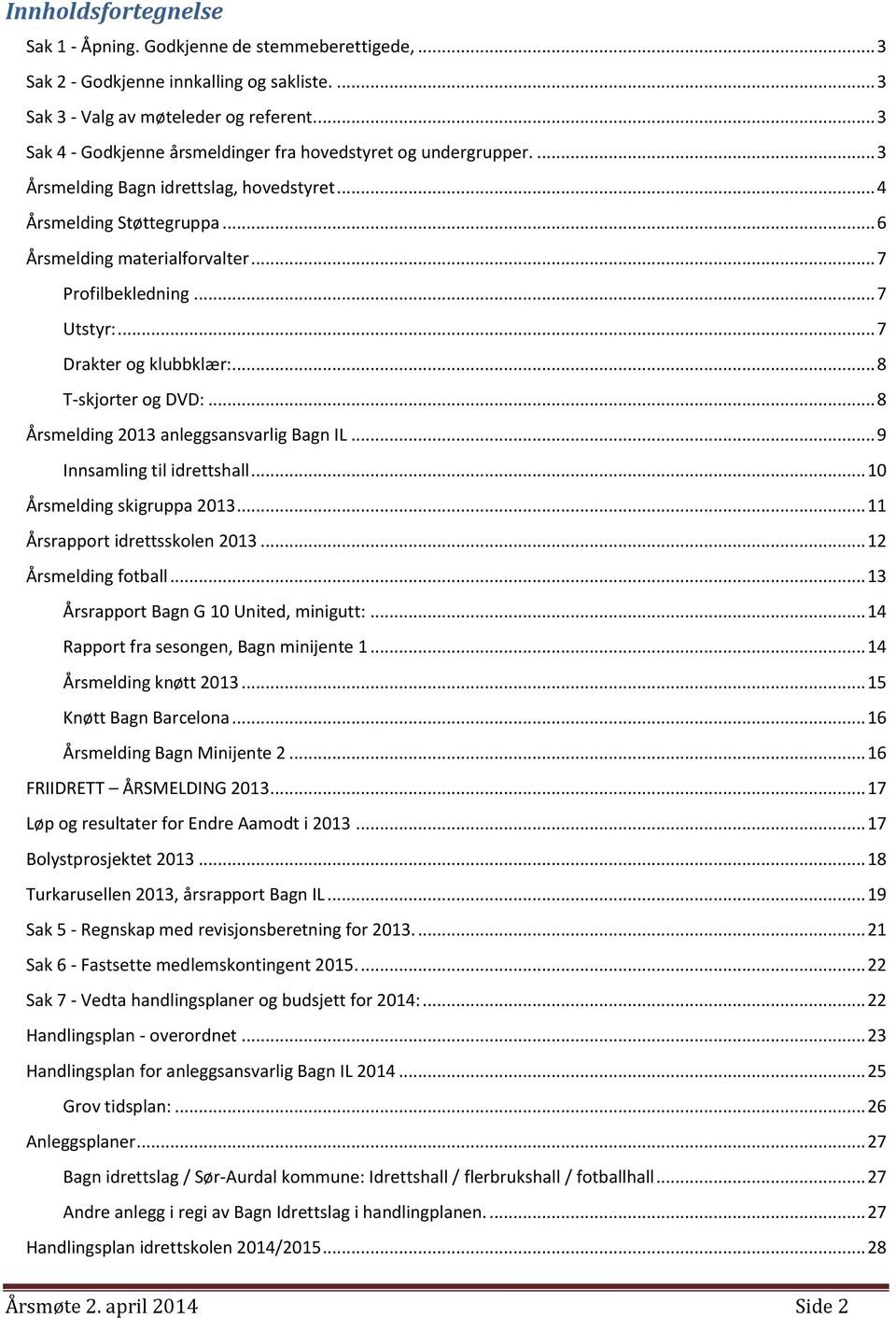 .. 7 Utstyr:... 7 Drakter og klubbklær:... 8 T-skjorter og DVD:... 8 Årsmelding 2013 anleggsansvarlig Bagn IL... 9 Innsamling til idrettshall... 10 Årsmelding skigruppa 2013.