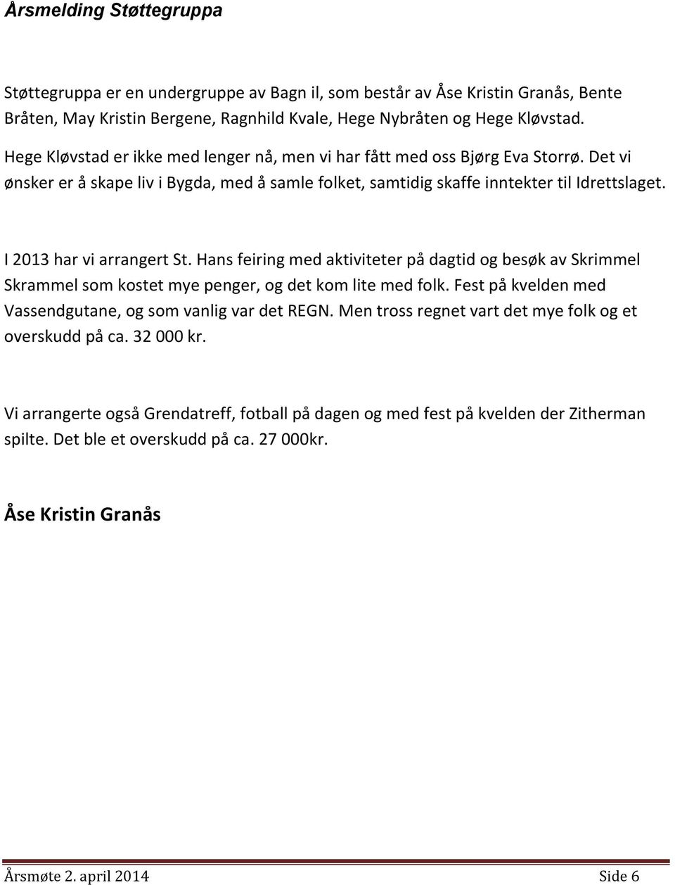 I 2013 har vi arrangert St. Hans feiring med aktiviteter på dagtid og besøk av Skrimmel Skrammel som kostet mye penger, og det kom lite med folk.