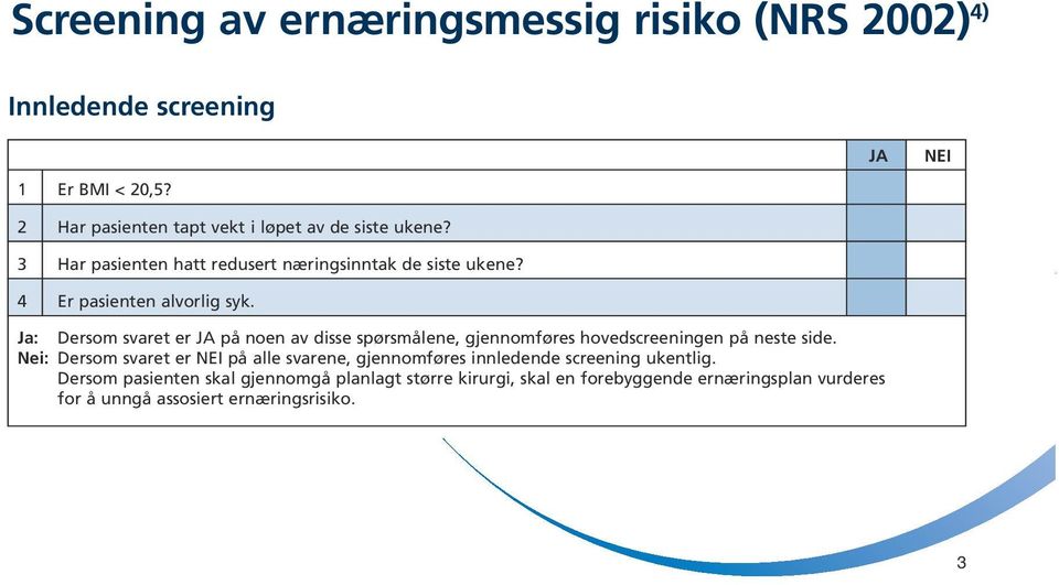 JA NEI Ja: Dersom svaret er JA på noen av disse spørsmålene, gjennomføres hovedscreeningen på neste side.