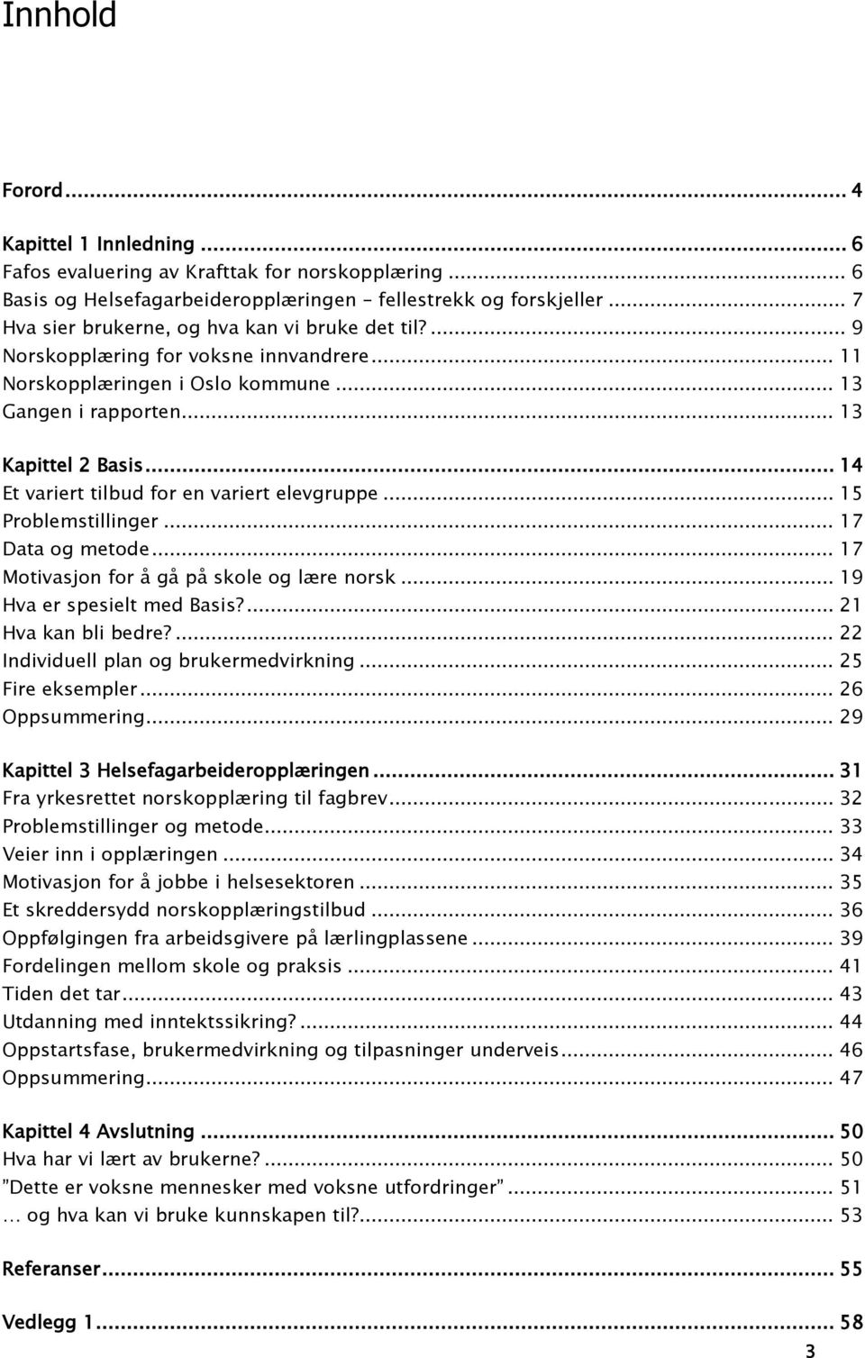 .. 14 Et variert tilbud for en variert elevgruppe... 15 Problemstillinger... 17 Data og metode... 17 Motivasjon for å gå på skole og lære norsk... 19 Hva er spesielt med Basis?... 21 Hva kan bli bedre?