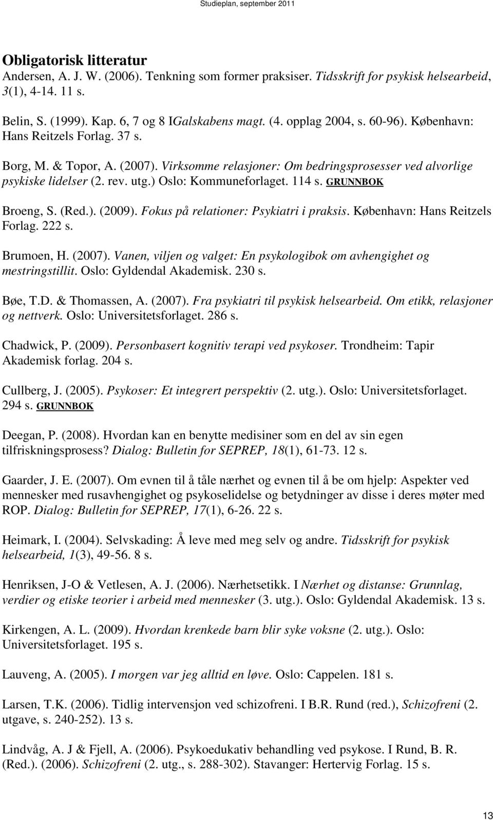 ) Oslo: Kommuneforlaget. 114 s. GRUNNBOK Broeng, S. (Red.). (2009). Fokus på relationer: Psykiatri i praksis. København: Hans Reitzels Forlag. 222 s. Brumoen, H. (2007).