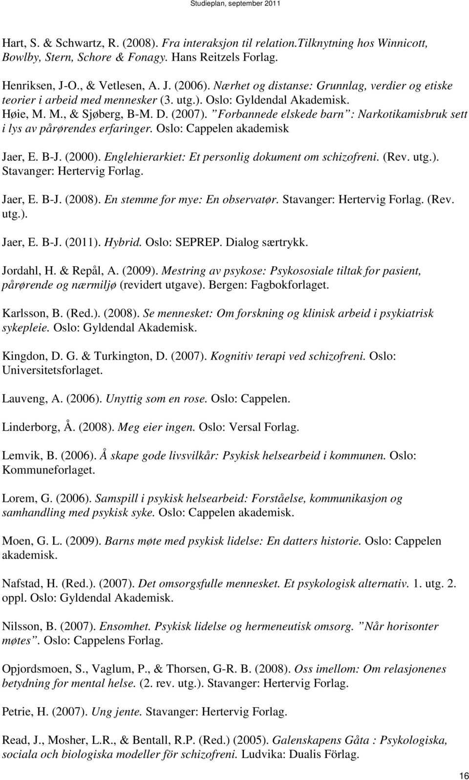 Forbannede elskede barn : Narkotikamisbruk sett i lys av pårørendes erfaringer. Oslo: Cappelen akademisk Jaer, E. B-J. (2000). Englehierarkiet: Et personlig dokument om schizofreni. (Rev. utg.). Stavanger: Hertervig Forlag.