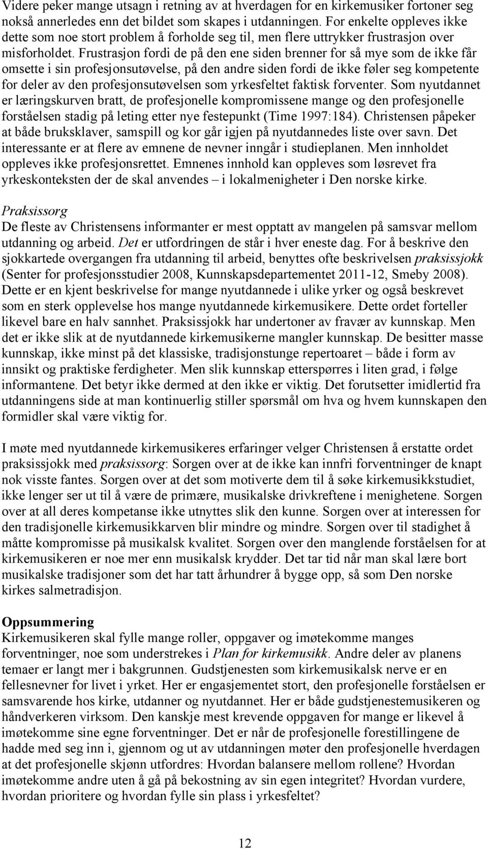 Frustrasjon fordi de på den ene siden brenner for så mye som de ikke får omsette i sin profesjonsutøvelse, på den andre siden fordi de ikke føler seg kompetente for deler av den profesjonsutøvelsen