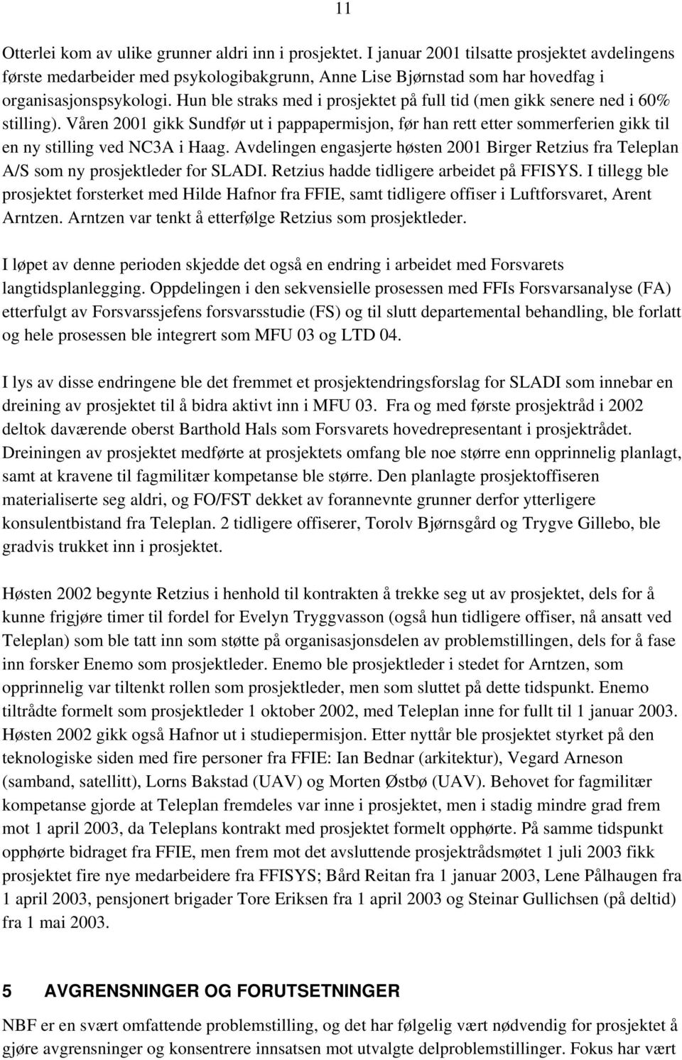 Hun ble straks med i prosjektet på full tid (men gikk senere ned i 60% stilling). Våren 2001 gikk Sundfør ut i pappapermisjon, før han rett etter sommerferien gikk til en ny stilling ved NC3A i Haag.