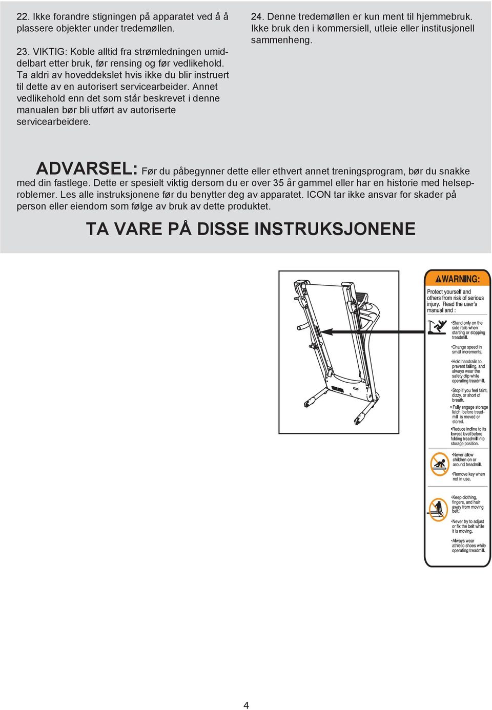 Annet vedlikehold enn det som står beskrevet i denne manualen bør bli utført av autoriserte servicearbeidere. 24. Denne tredemøllen er kun ment til hjemmebruk.