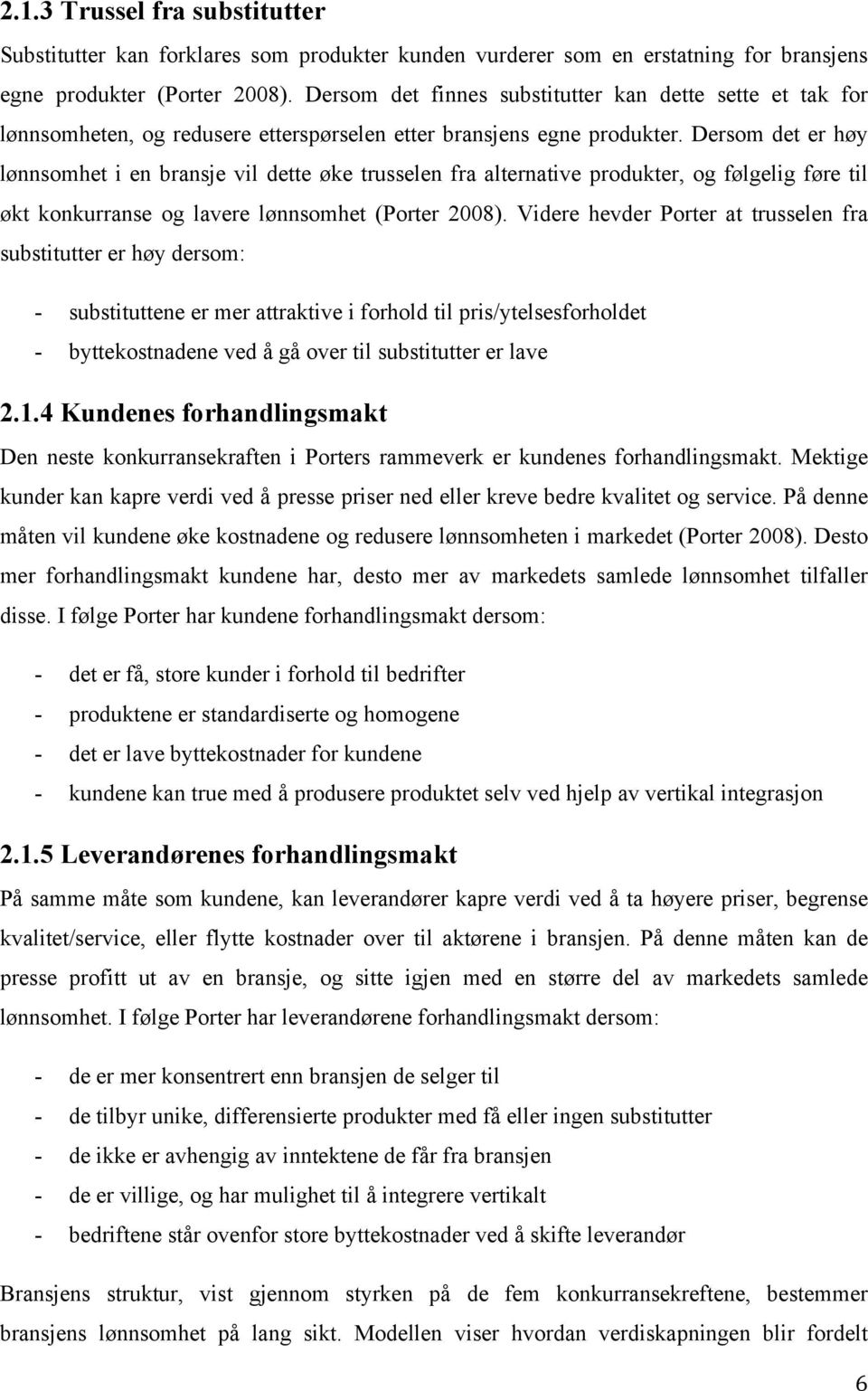 Dersom det er høy lønnsomhet i en bransje vil dette øke trusselen fra alternative produkter, og følgelig føre til økt konkurranse og lavere lønnsomhet (Porter 2008).