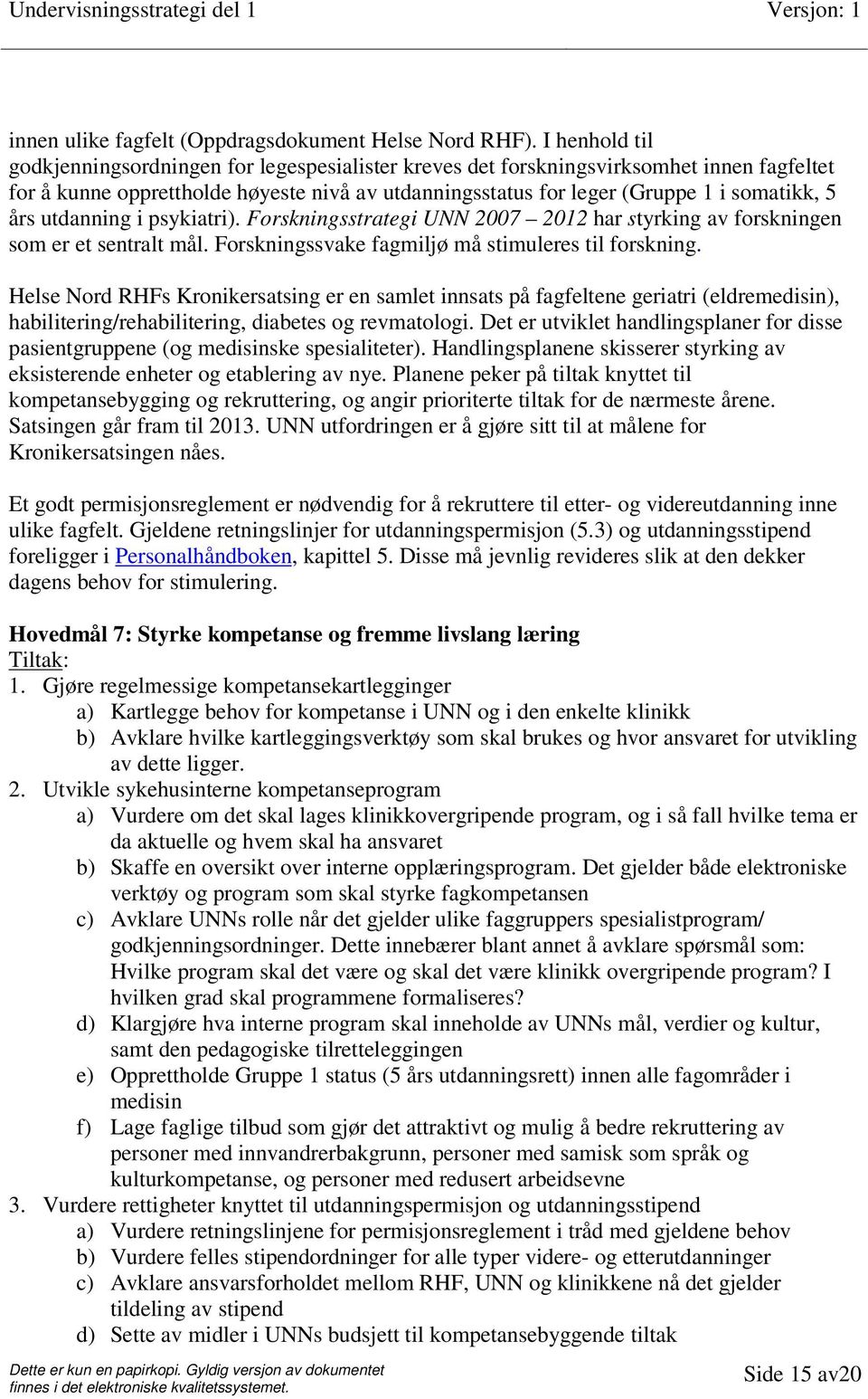 års utdanning i psykiatri). Forskningsstrategi UNN 2007 2012 har styrking av forskningen som er et sentralt mål. Forskningssvake fagmiljø må stimuleres til forskning.