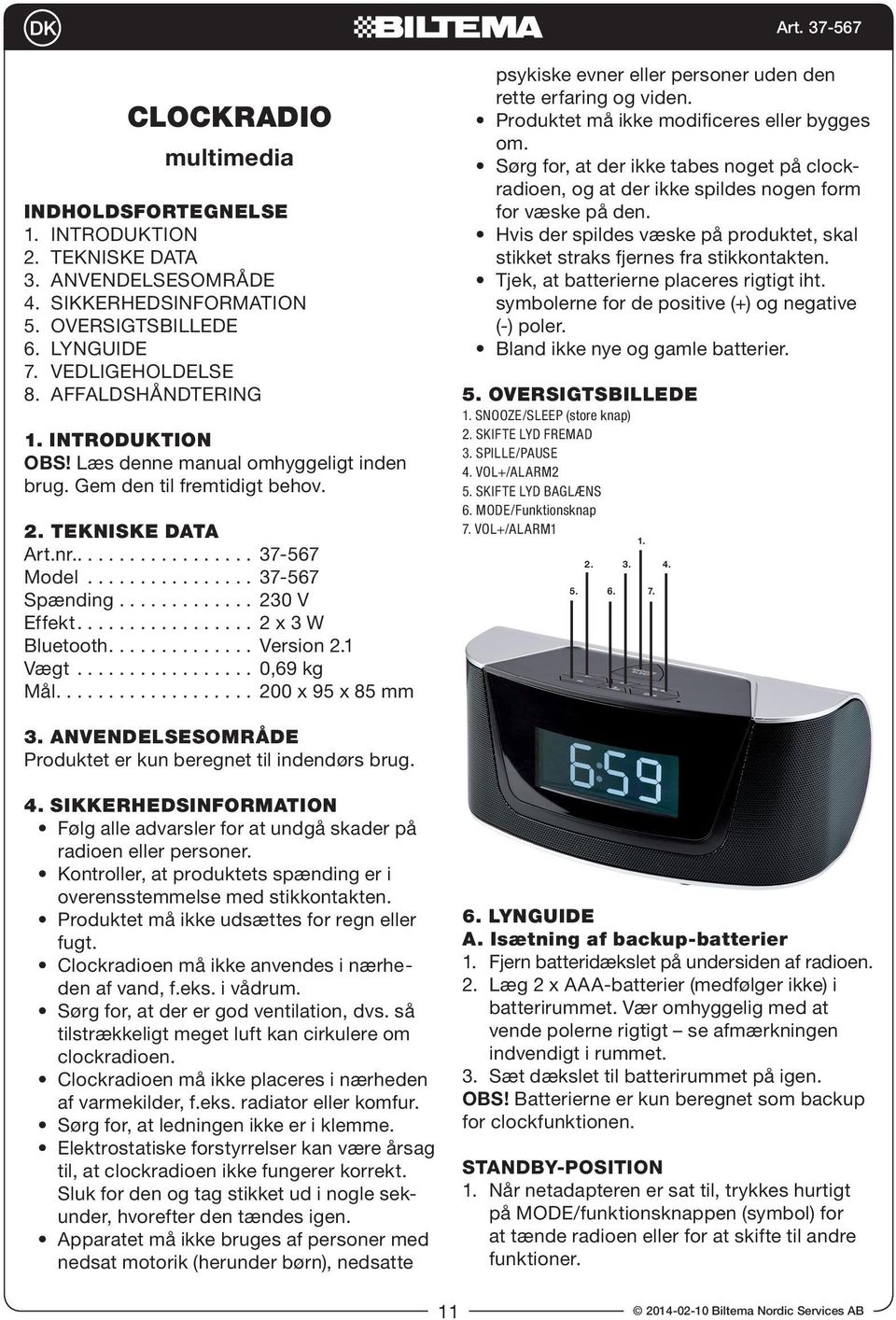 ................ 2 x 3 W Bluetooth.............. Version 2.1 Vægt................. 0,69 kg Mål................... 200 x 95 x 85 mm psykiske evner eller personer uden den rette erfaring og viden.