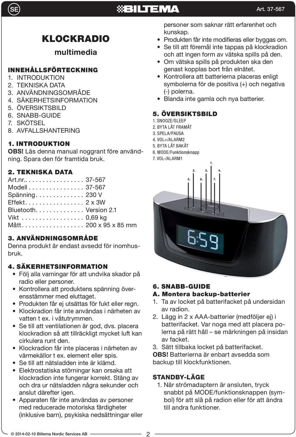 ................ 2 x 3W Bluetooth.............. Version 2.1 Vikt.................. 0,69 kg Mått.................. 200 x 95 x 85 mm personer som saknar rätt erfarenhet och kunskap.