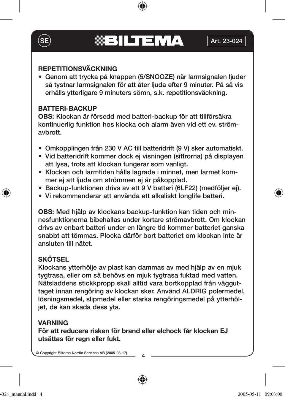 Omkopplingen från 230 V AC till batteridrift (9 V) sker automatiskt. Vid batteridrift kommer dock ej visningen (siffrorna) på displayen att lysa, trots att klockan fungerar som vanligt.