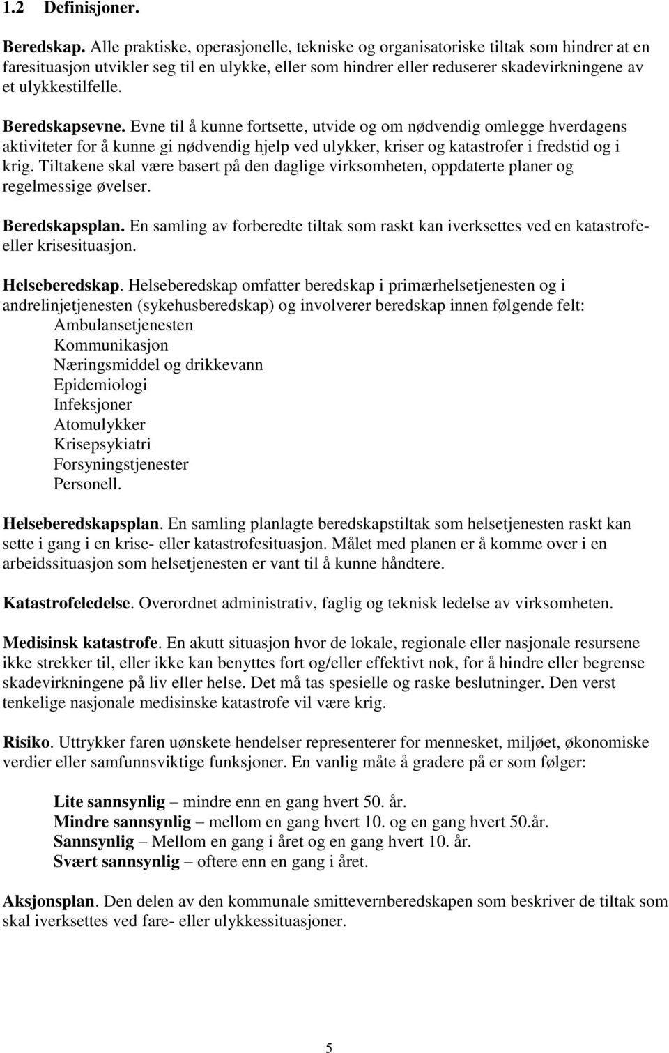 Beredskapsevne. Evne til å kunne fortsette, utvide og om nødvendig omlegge hverdagens aktiviteter for å kunne gi nødvendig hjelp ved ulykker, kriser og katastrofer i fredstid og i krig.