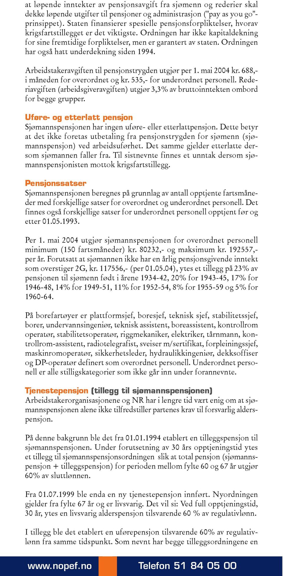 Ordningen har også hatt underdekning siden 1994. Arbeidstakeravgiften til pensjonstrygden utgjør per 1. mai 2004 kr. 688,- i måneden for overordnet og kr. 535,- for underordnet personell.