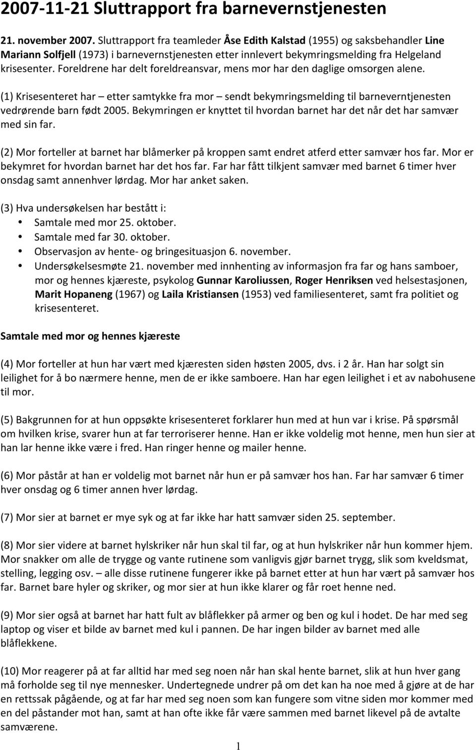 Foreldrene har delt foreldreansvar, mens mor har den daglige omsorgen alene. (1) Krisesenteret har etter samtykke fra mor sendt bekymringsmelding til barneverntjenesten vedrørende barn født 2005.