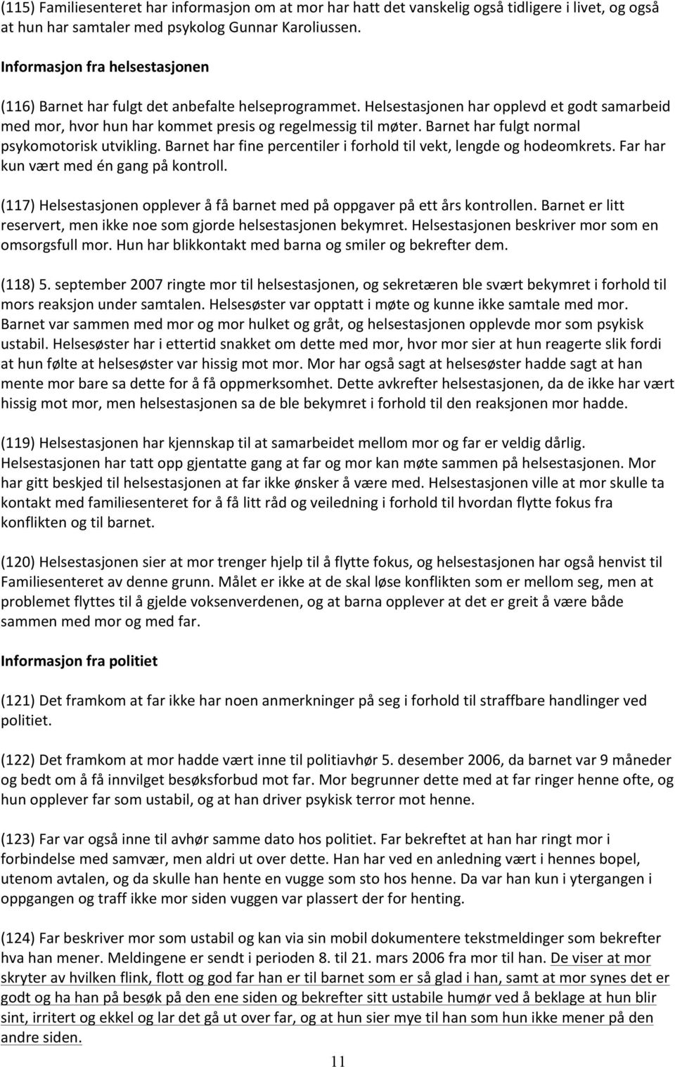 Barnet har fulgt normal psykomotorisk utvikling. Barnet har fine percentiler i forhold til vekt, lengde og hodeomkrets. Far har kun vært med én gang på kontroll.