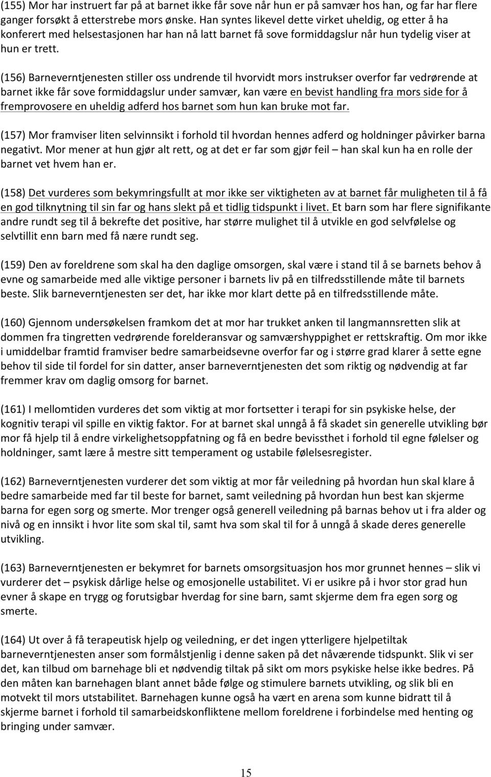 (156) Barneverntjenesten stiller oss undrende til hvorvidt mors instrukser overfor far vedrørende at barnet ikke får sove formiddagslur under samvær, kan være en bevist handling fra mors side for å