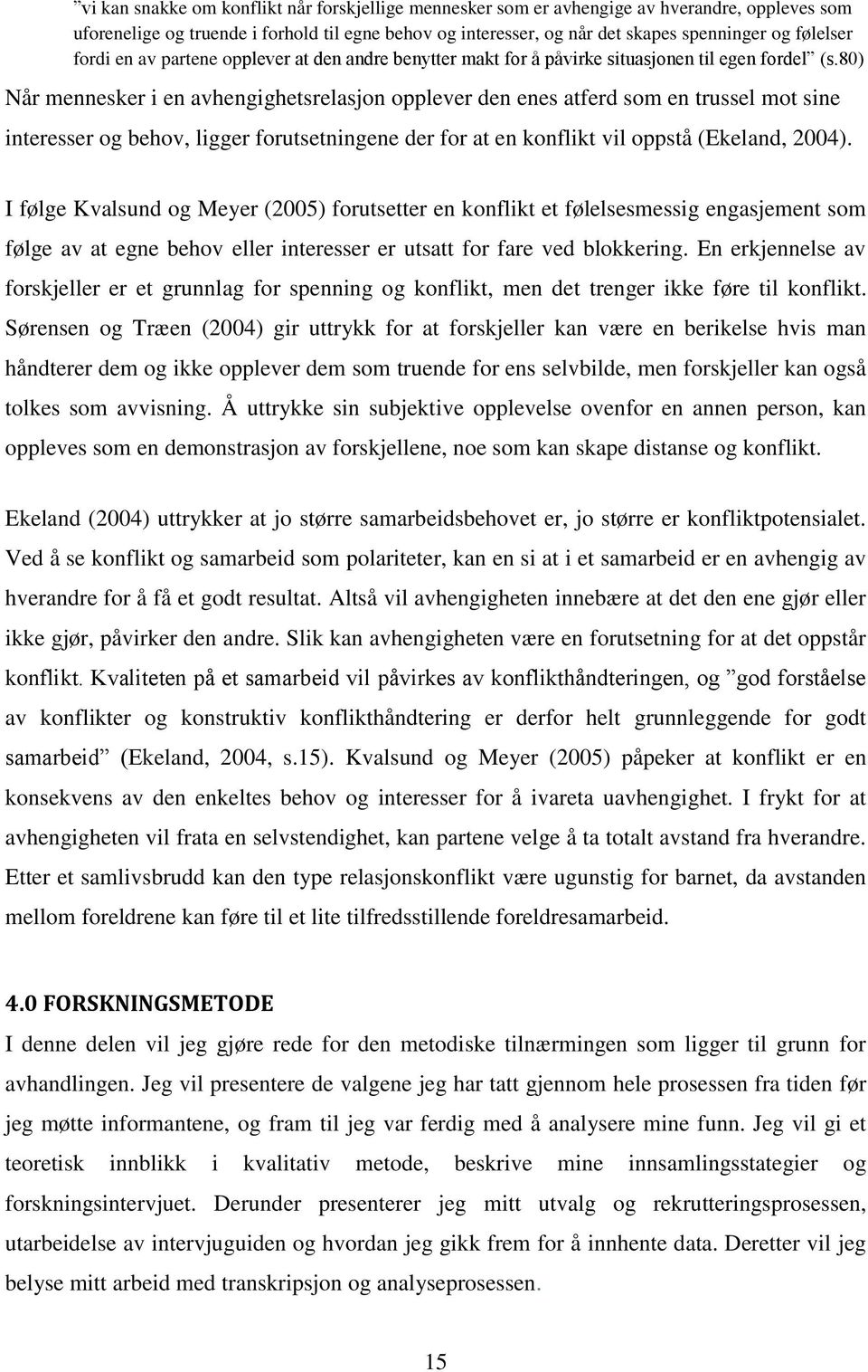 80) Når mennesker i en avhengighetsrelasjon opplever den enes atferd som en trussel mot sine interesser og behov, ligger forutsetningene der for at en konflikt vil oppstå (Ekeland, 2004).