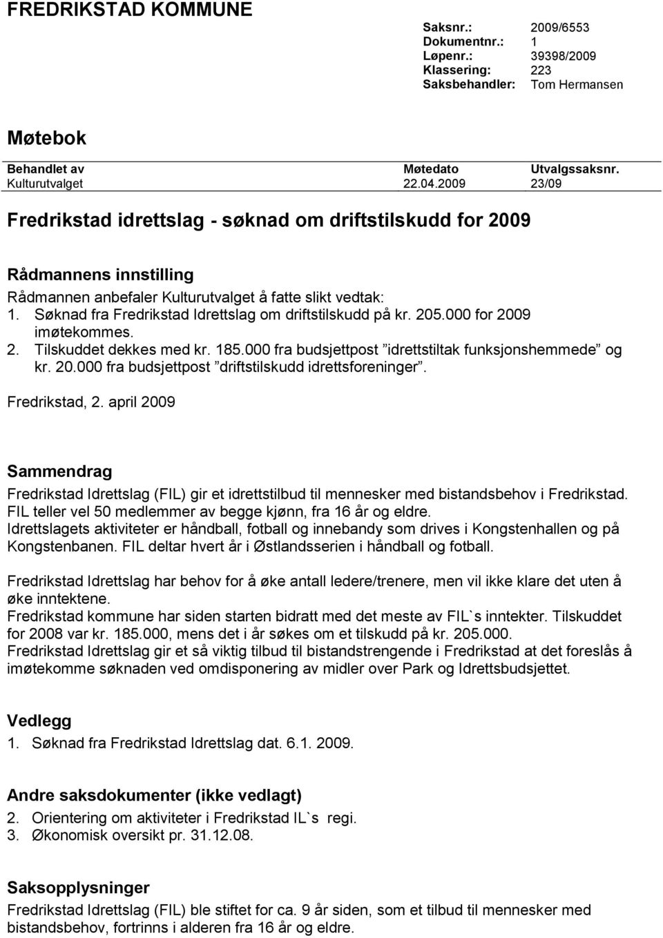 Søknad fra Fredrikstad Idrettslag om driftstilskudd på kr. 205.000 for 2009 imøtekommes. 2. Tilskuddet dekkes med kr. 185.000 fra budsjettpost idrettstiltak funksjonshemmede og kr. 20.000 fra budsjettpost driftstilskudd idrettsforeninger.