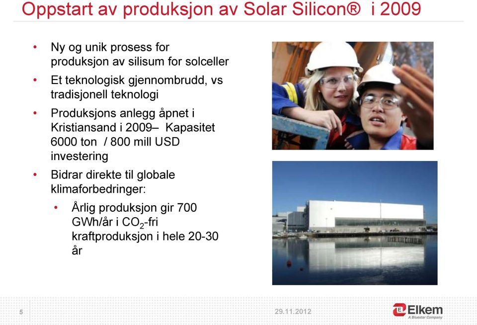 i Kristiansand i 2009 Kapasitet 6000 ton / 800 mill USD investering Bidrar direkte til globale