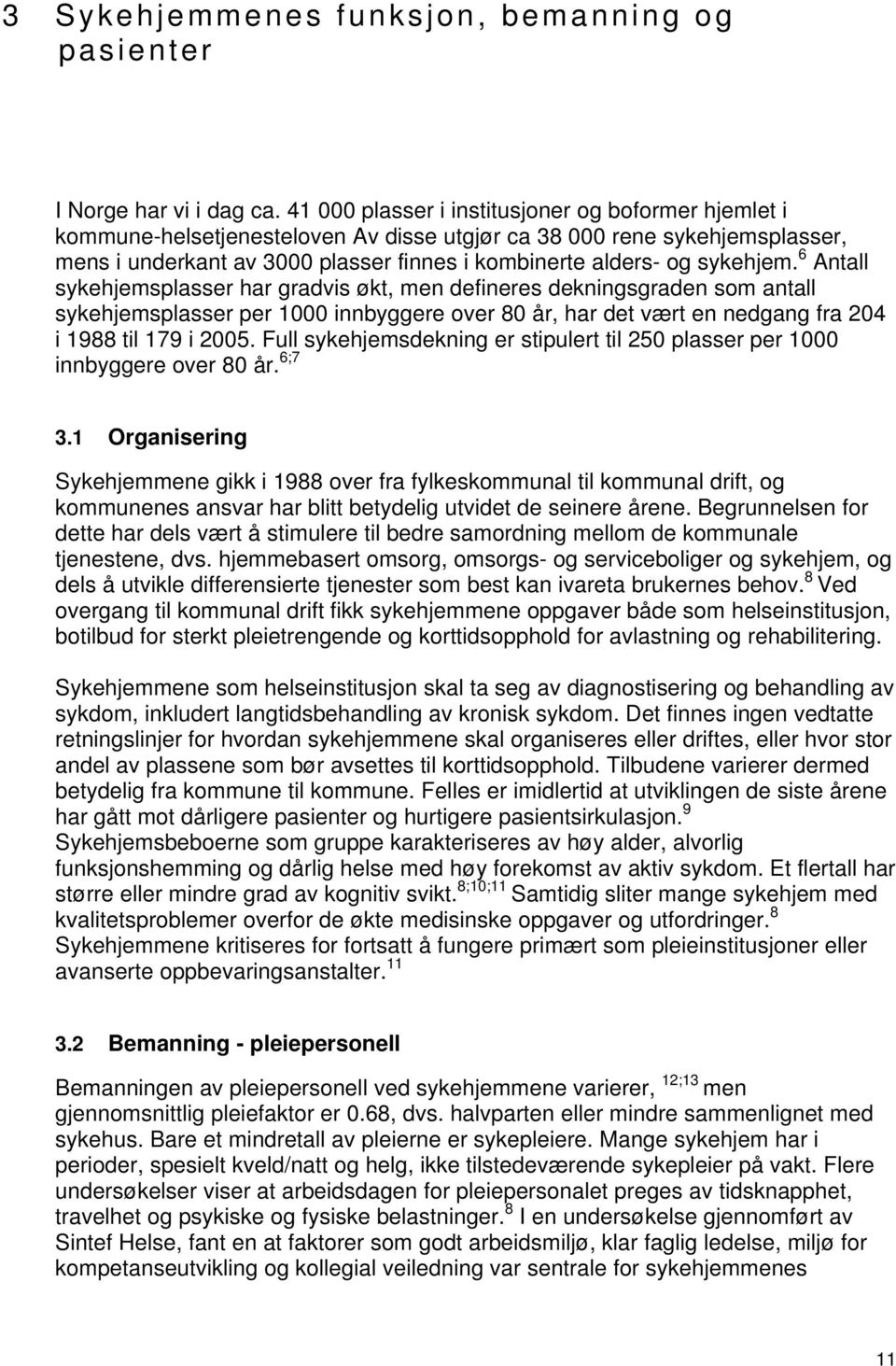 sykehjem. 6 Antall sykehjemsplasser har gradvis økt, men defineres dekningsgraden som antall sykehjemsplasser per 1000 innbyggere over 80 år, har det vært en nedgang fra 204 i 1988 til 179 i 2005.