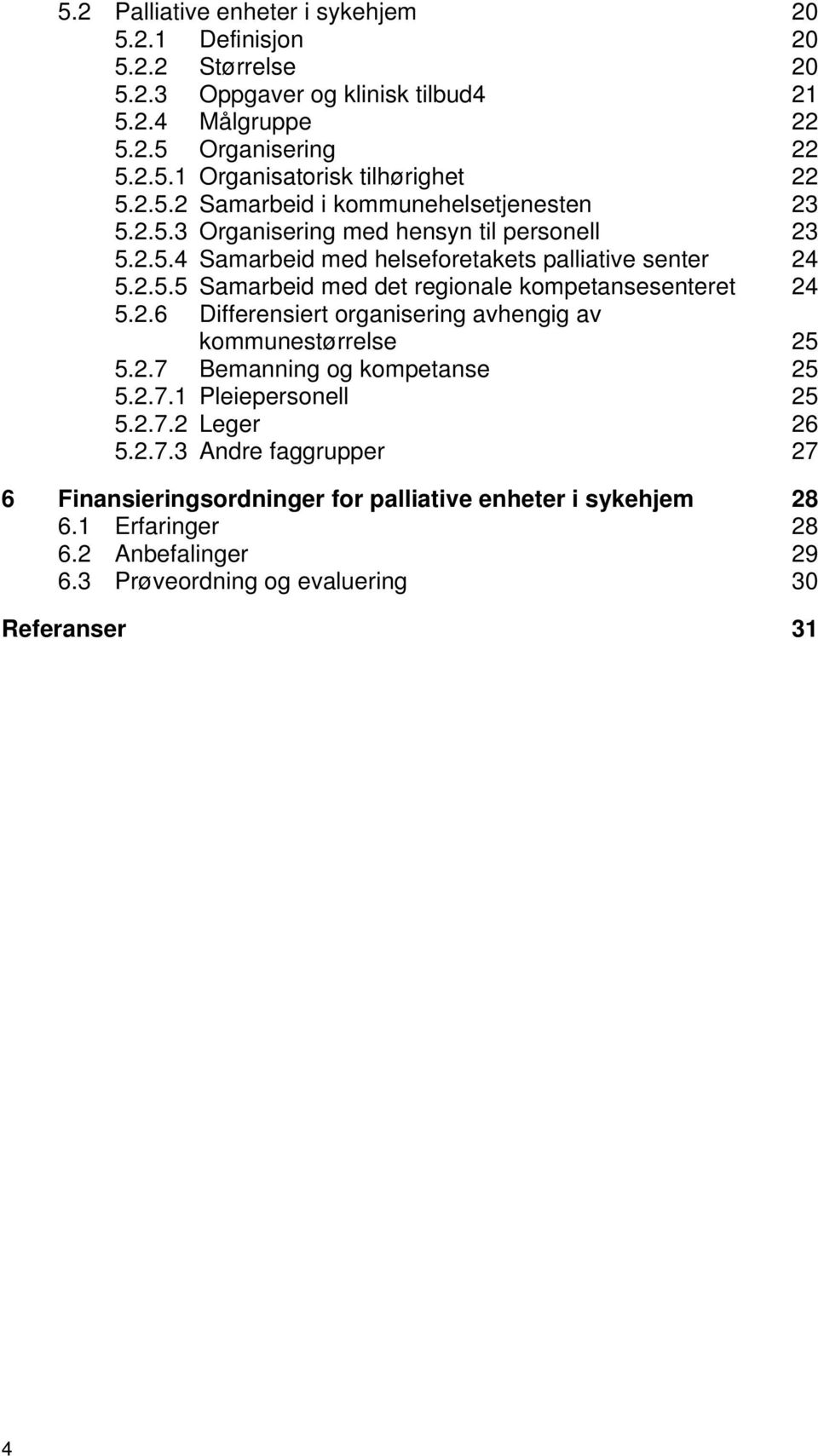 2.6 Differensiert organisering avhengig av kommunestørrelse 25 5.2.7 Bemanning og kompetanse 25 5.2.7.1 Pleiepersonell 25 5.2.7.2 Leger 26 5.2.7.3 Andre faggrupper 27 6 Finansieringsordninger for palliative enheter i sykehjem 28 6.