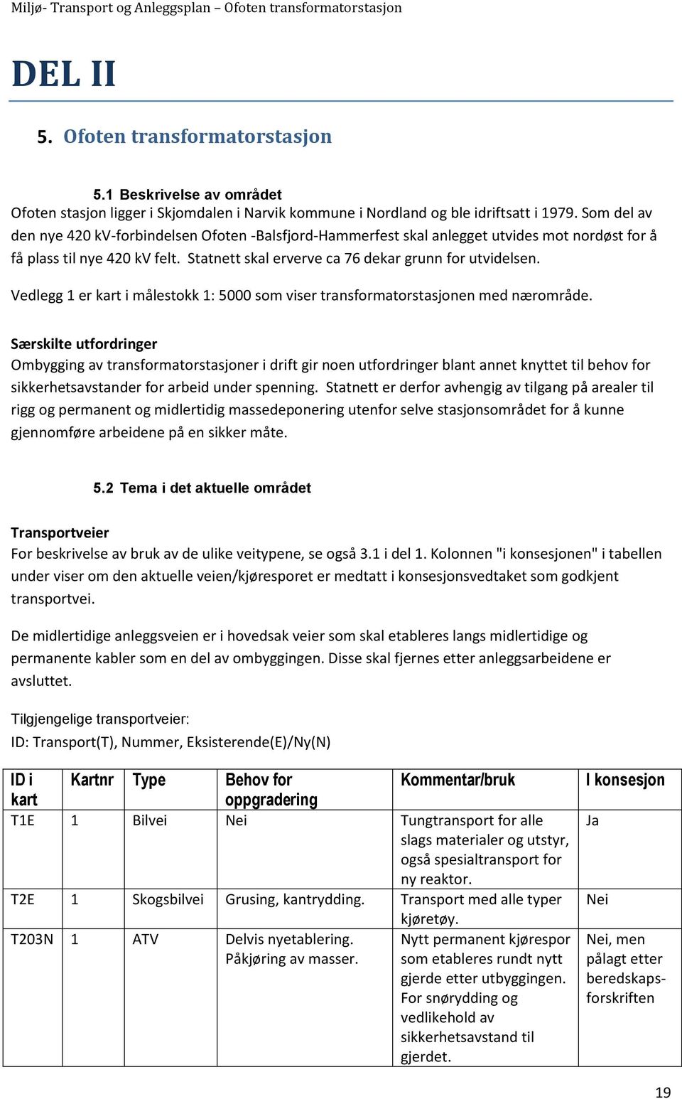 Vedlegg 1 er kart i målestokk 1: 5000 som viser transformatorstasjonen med nærområde.