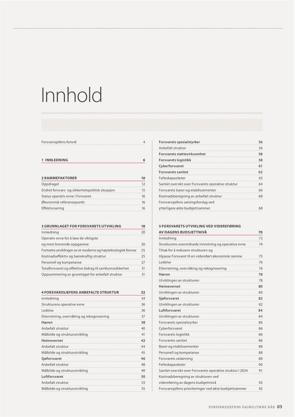 » Forsvarssjefens forord 1 INNLDNING 4 6 56 Anbefalt struktur 56 Forsvarets støttevirksomhet 58 Forsvarets logistikk 58 Cyberforsvaret 61 Forsvarets sanitet 62 2 RAMMFAKTORR 10 Felleskapasiteter 63