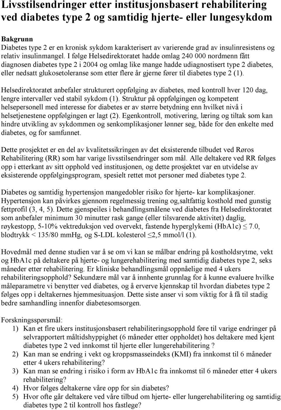 I følge Helsedirektoratet hadde omlag 240 000 nordmenn fått diagnosen diabetes type 2 i 2004 og omlag like mange hadde udiagnostisert type 2 diabetes, eller nedsatt glukosetoleranse som etter flere