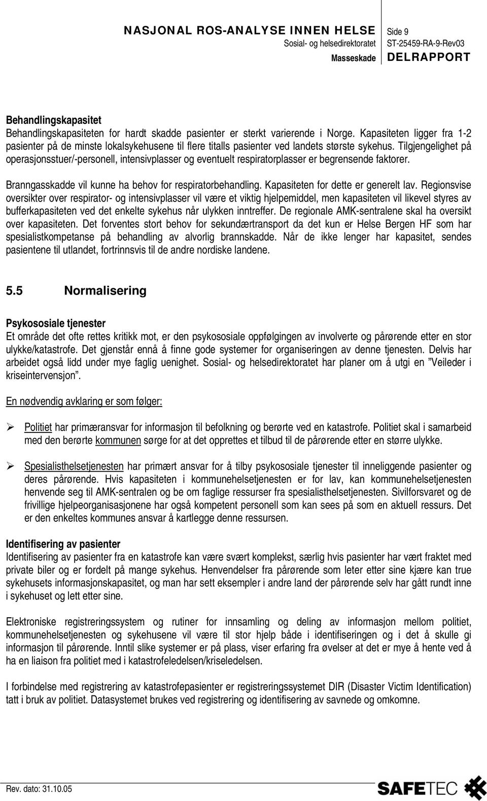 Tilgjengelighet på operasjonsstuer/-personell, intensivplasser og eventuelt respiratorplasser er begrensende faktorer. Branngasskadde vil kunne ha behov for respiratorbehandling.