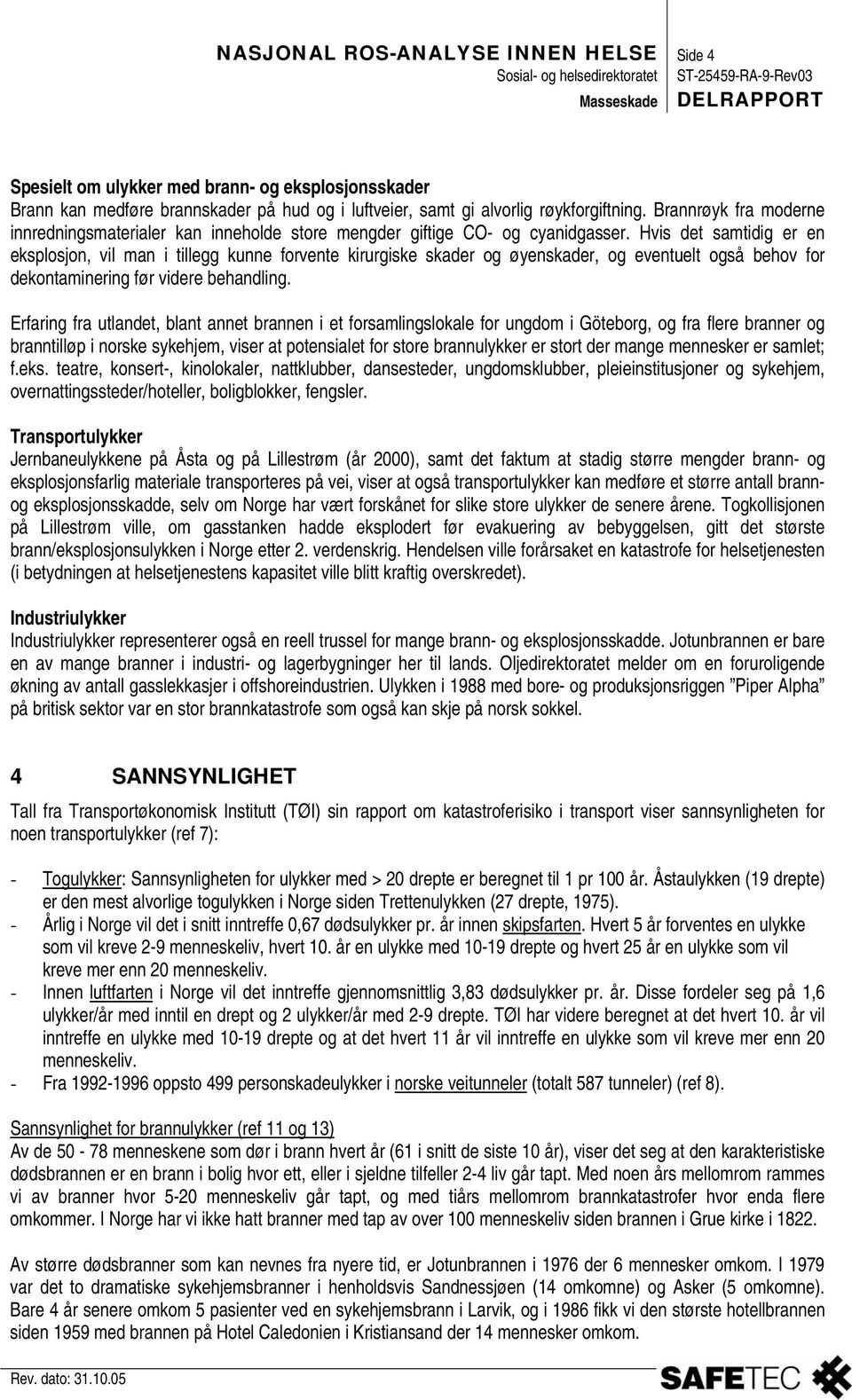 Hvis det samtidig er en eksplosjon, vil man i tillegg kunne forvente kirurgiske skader og øyenskader, og eventuelt også behov for dekontaminering før videre behandling.