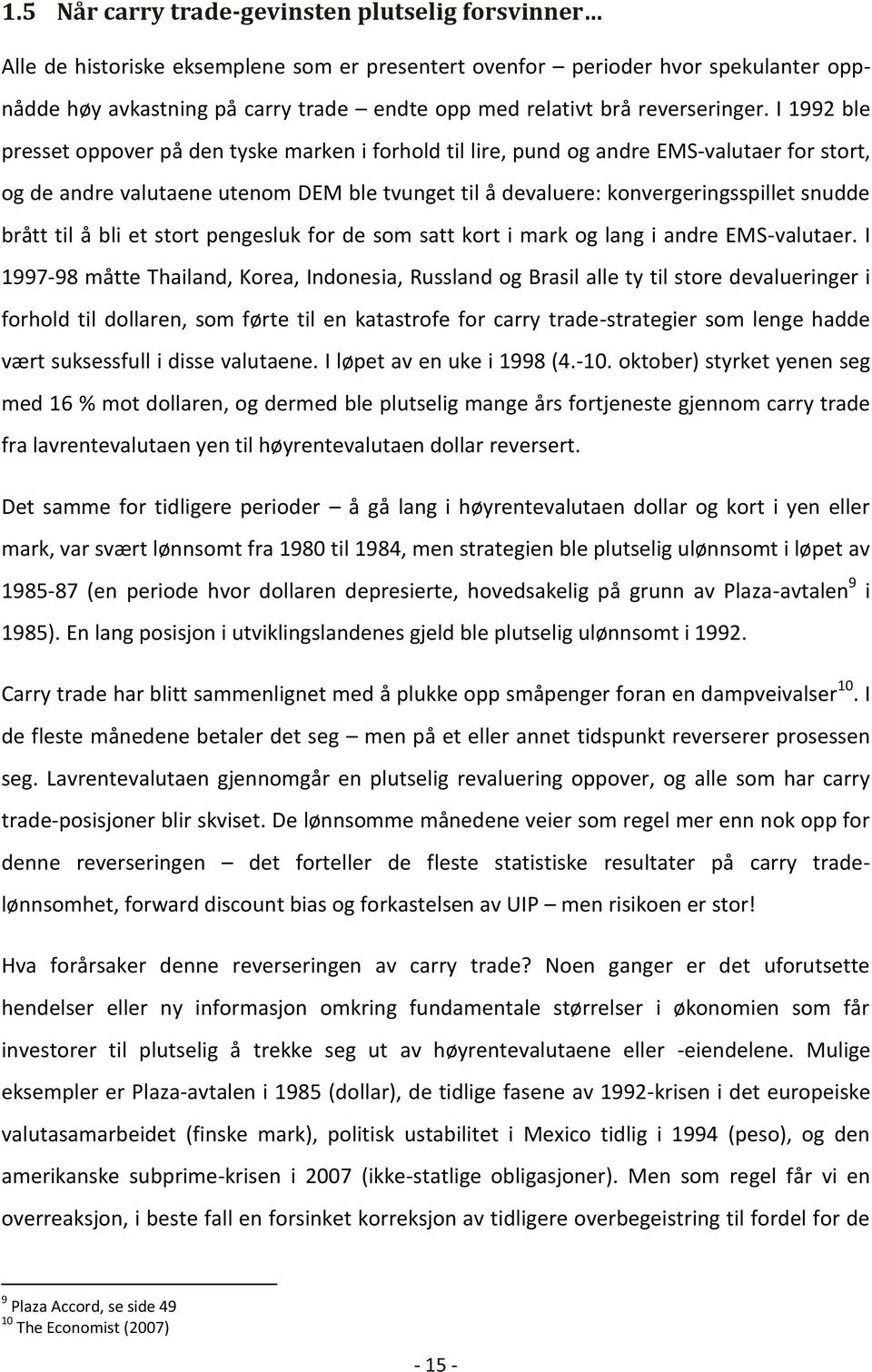 I 1992 ble presset oppover på den tyske marken i forhold til lire, pund og andre EMS-valutaer for stort, og de andre valutaene utenom DEM ble tvunget til å devaluere: konvergeringsspillet snudde