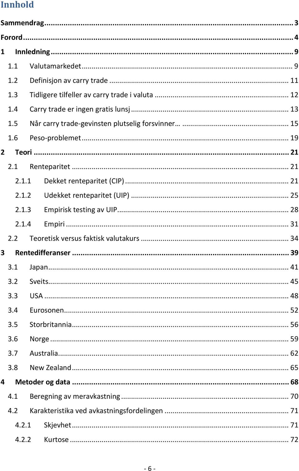 .. 25 2.1.3 Empirisk testing av UIP... 28 2.1.4 Empiri... 31 2.2 Teoretisk versus faktisk valutakurs... 34 3 Rentedifferanser... 39 3.1 Japan... 41 3.2 Sveits... 45 3.3 USA... 48 3.4 Eurosonen... 52 3.