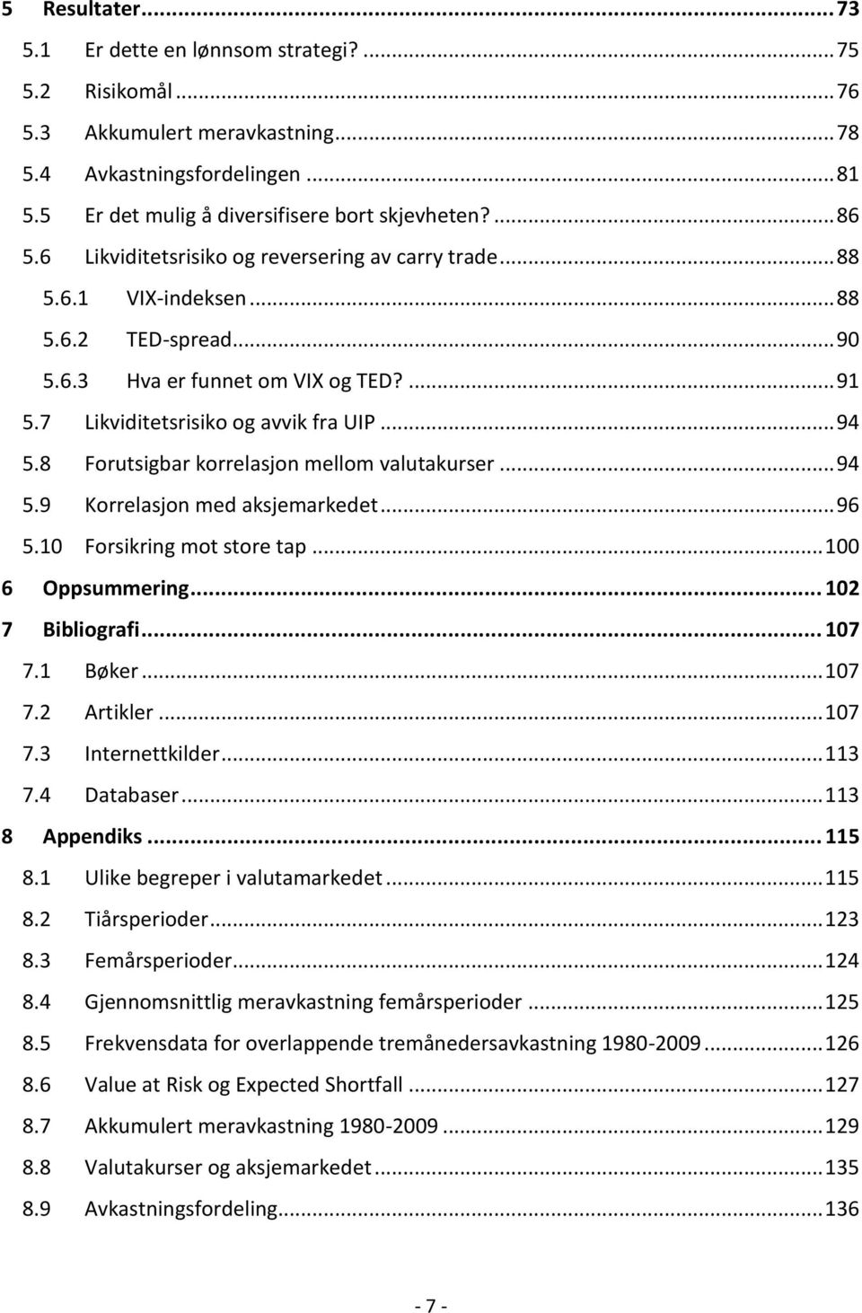 8 Forutsigbar korrelasjon mellom valutakurser... 94 5.9 Korrelasjon med aksjemarkedet... 96 5.10 Forsikring mot store tap... 100 6 Oppsummering... 102 7 Bibliografi... 107 7.1 Bøker... 107 7.2 Artikler.