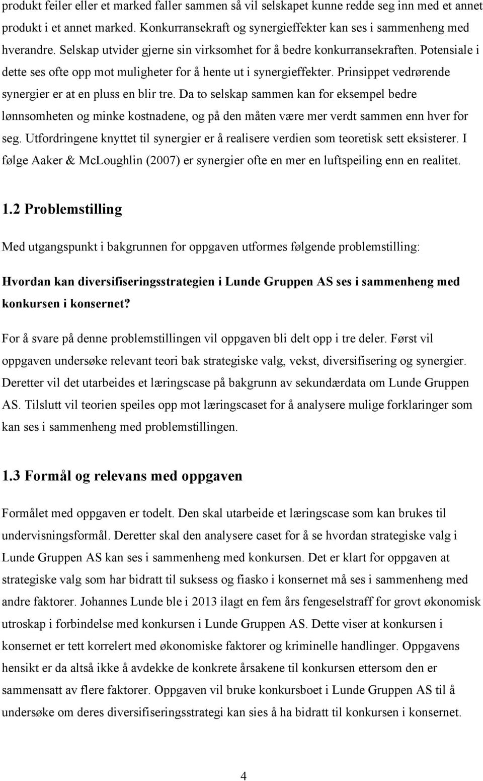 Prinsippet vedrørende synergier er at en pluss en blir tre. Da to selskap sammen kan for eksempel bedre lønnsomheten og minke kostnadene, og på den måten være mer verdt sammen enn hver for seg.