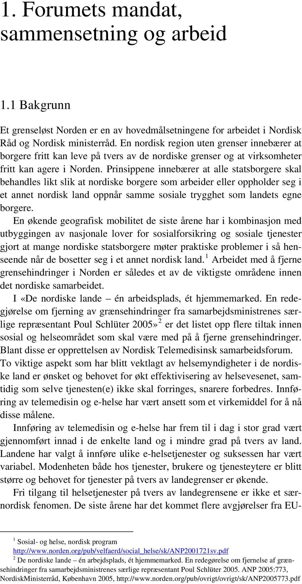 Prinsippene innebærer at alle statsborgere skal behandles likt slik at nordiske borgere som arbeider eller oppholder seg i et annet nordisk land oppnår samme sosiale trygghet som landets egne borgere.