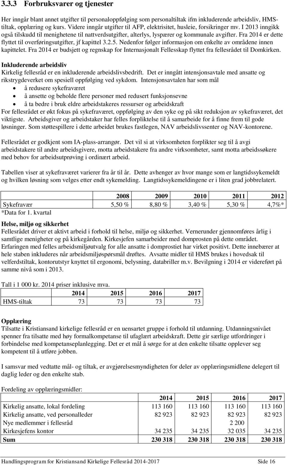 Fra 2014 er dette flyttet til overføringsutgifter, jf kapittel 3.2.5. Nedenfor følger informasjon om enkelte av områdene innen kapittelet.