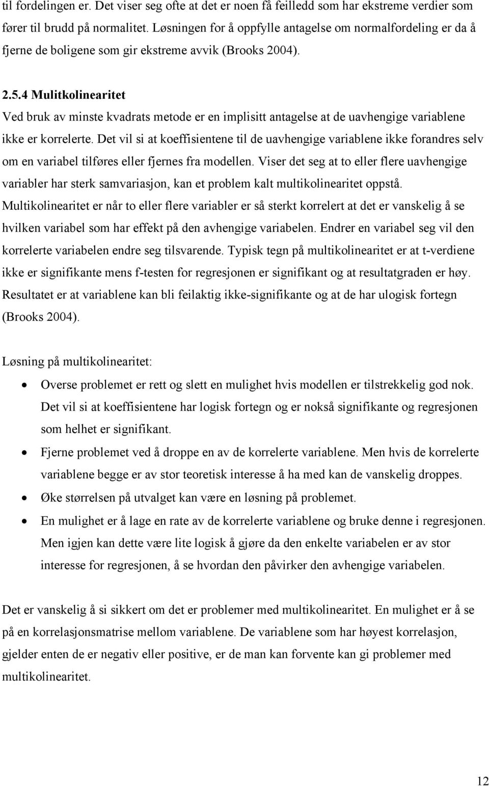 4 Mulitkolinearitet Ved bruk av minste kvadrats metode er en implisitt antagelse at de uavhengige variablene ikke er korrelerte.