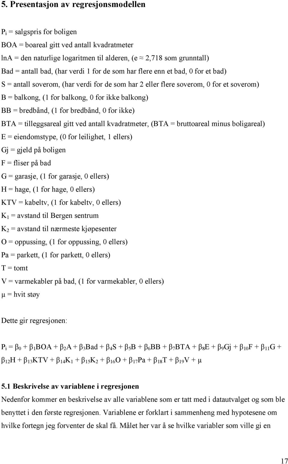 bredbånd, (1 for bredbånd, 0 for ikke) BTA = tilleggsareal gitt ved antall kvadratmeter, (BTA = bruttoareal minus boligareal) E = eiendomstype, (0 for leilighet, 1 ellers) Gj = gjeld på boligen F =