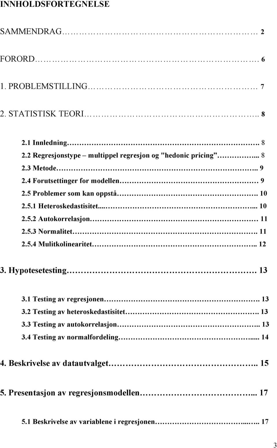 11 2.5.4 Mulitkolinearitet.. 12 3. Hypotesetesting. 13 3.1 Testing av regresjonen. 13 3.2 Testing av heteroskedastisitet. 13 3.3 Testing av autokorrelasjon.. 13 3.4 Testing av normalfordeling.