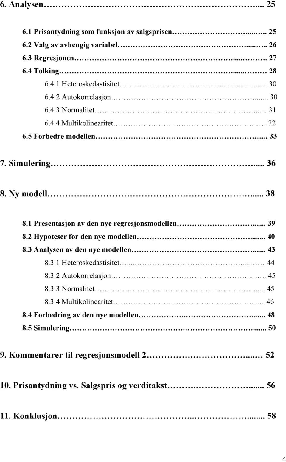 2 Hypoteser for den nye modellen... 40 8.3 Analysen av den nye modellen... 43 8.3.1 Heteroskedastisitet...... 44 8.3.2 Autokorrelasjon..... 45 8.3.3 Normalitet... 45 8.3.4 Multikolinearitet.