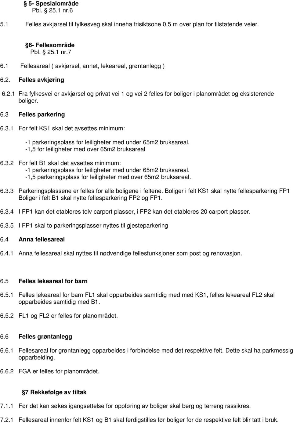 3.1 For felt KS1 skal det avsettes minimum: 1 parkeringsplass for leiligheter med under 65m2 bruksareal. 1,5 for leiligheter med over 65m2 bruksareal 6.3.2 For felt B1 skal det avsettes minimum: 1 parkeringsplass for leiligheter med under 65m2 bruksareal.