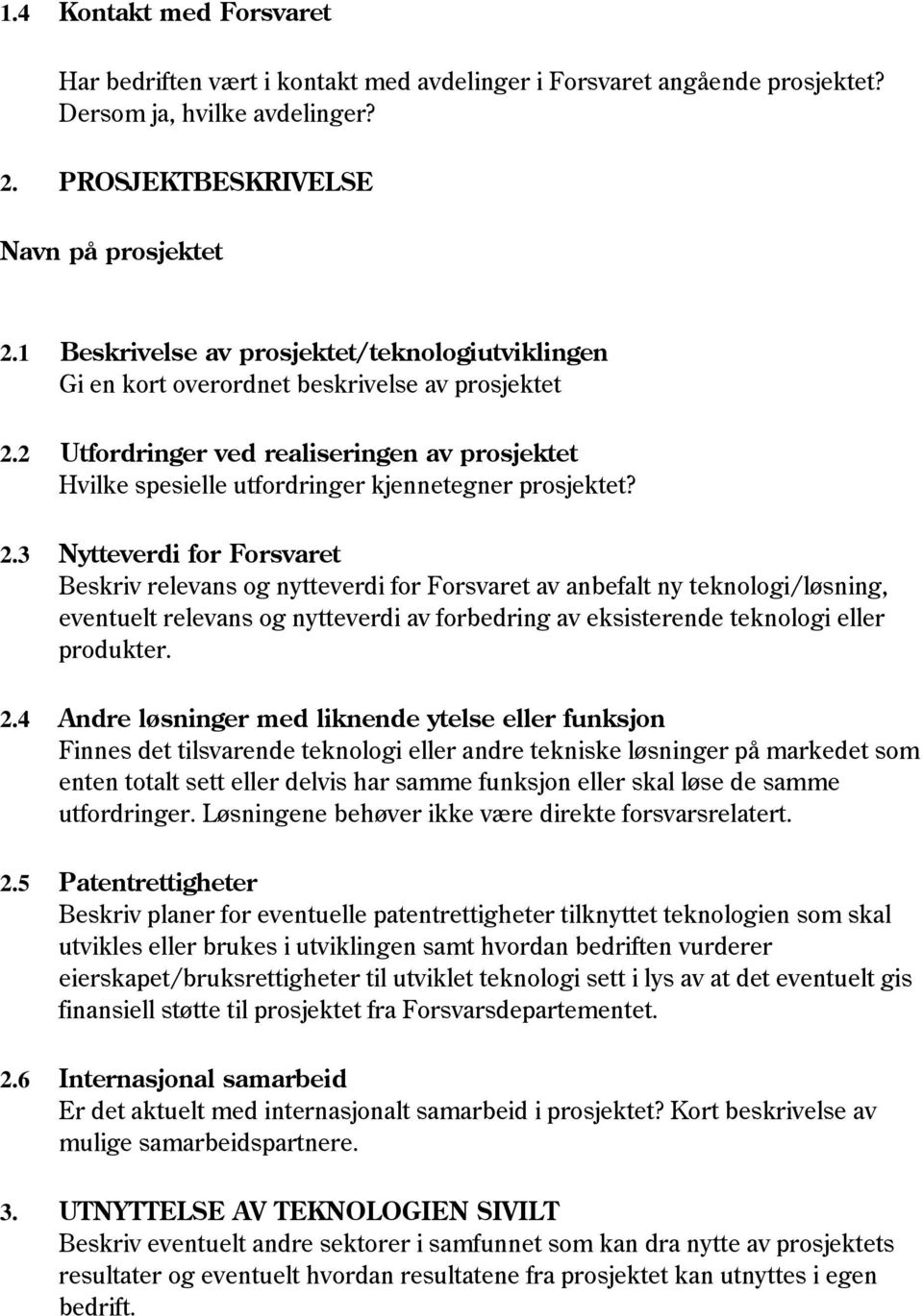 2.3 Nytteverdi for Forsvaret Beskriv relevans og nytteverdi for Forsvaret av anbefalt ny teknologi/løsning, eventuelt relevans og nytteverdi av forbedring av eksisterende teknologi eller produkter. 2.